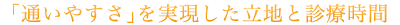 ｢通いやすさ｣を実現した立地と診療時間